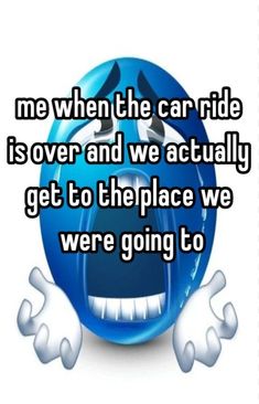 an emo smiley face with the words me when the car ride is over and we actually get to the place we were going to