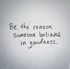 the words be the reason someone believes in goodness written on a white paper wall