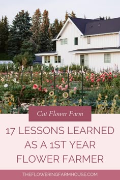 a white house surrounded by flowers and trees with text overlay that reads 17 lessons learned as a 1st year flower farmer