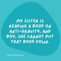 a blue speech bubble with the words, my sister is reading a book on anti - gravity and boy, she cannot put that book down