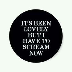 it's been lovely but i have to scream now pinback button / badge