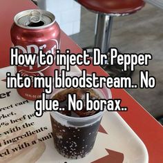 a can of dr pepper in front of a plate with food on it that says how to neglect dr pepper into my blood stream no glue, no borax