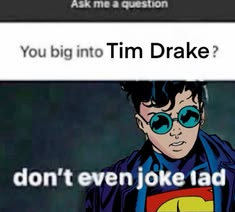 an image of a man with glasses and a superman shirt on that says, you big into tim drake? don't even joke dad