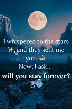 an image with the words i whispered to the stars and they sent me you now, ask will you stay forever?