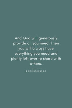 a quote from the bible, and god will generously provide all you need then you will always have everything you need and plenty left over to share with others