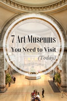 the inside of a museum with text overlay that reads 7 art museum you need to visit today