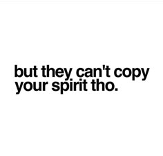 the words, but they can't copy your spirit tho