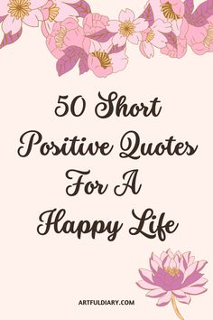 pink flowers with the words 50 short positive quotes for a happy life on top of it