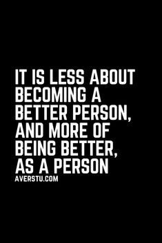 a black and white photo with the quote it is less about becoming a better person, and more of being better, as a person