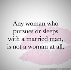 a woman who pursues or sleeps with a married man, is not a woman at all