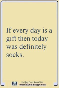 a quote that says if every day is a gift then today was definitely socks