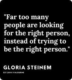a quote from gloria stenem about people looking for the right person, instead of trying to be the right person