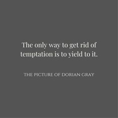 the only way to get rid of temptation is to yield to it - the picture of dorian gray