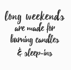 the words long weekends are made for burning candles and sleep - in's