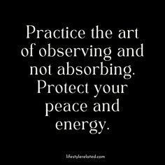 a quote that reads practice the art of observing and not absorbing protect your peace and energy