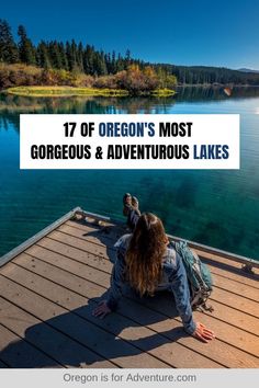 a person sitting on a dock with the words, 17 of oregon's most gorgeous and adventure lakes