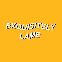 the words exquisitely lame are written in white letters on an orange and yellow background