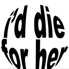 the words i'd die for her are in black and white on a white background