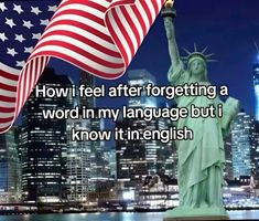 the statue of liberty with an american flag in front of it and text that reads, how i feel after forgeting a word in my language but i know