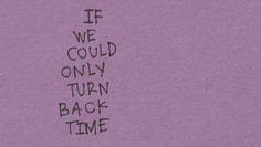 the words if we could only turn back time are written on purple paper