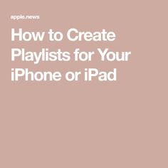 the text how to create playlists for your iphone or ipad