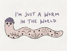 i'm just a worm in the world