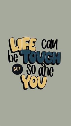 the words life can be tough but so are you