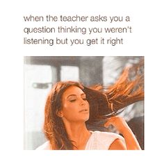 a woman with her hair blowing in the wind and text that reads, when the teacher asks you a question thinking you weren't listening but you get it right