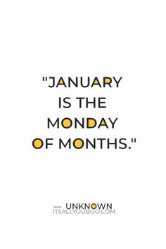 "January is the Monday of months" — Unknown