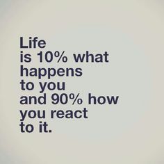the words life is 10 % what happens to you and 90 % how you react to it