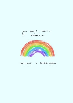a rainbow with the words you can't have a rainbow without a little rain