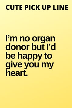a yellow background with the words i'm no organ donor but i'd be happy to give you my heart