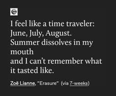 i feel like a time traveler june, july, august, summer dissolves in my mouth and i can't remember what it tasted like