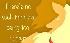 there's no such thing as being too honest