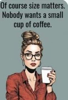a woman holding a cup of coffee with the caption if course size matters nobody wants a small cup of coffee