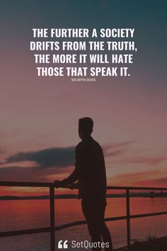 The further a society drifts from the truth, the more it will hate those that speak it. – Selwyn Duke