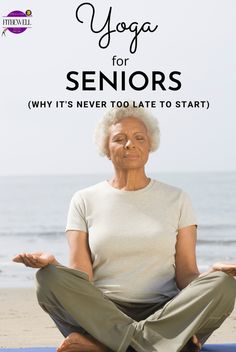 an older woman doing yoga on the beach with text overlay that reads yoga for seniors why it's never too late to start