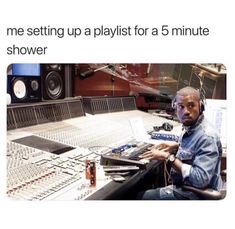 a man sitting in front of a mixing desk with headphones on and the caption reads, me setting up a playlist for a 5 minute shower