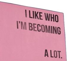 a pink sign that says i like who i'm becoming a lot