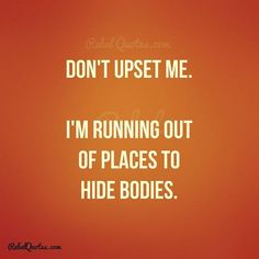 an orange background with the words don't upset me i'm running out of places to hide bodies