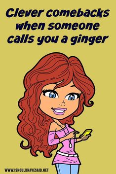 a cartoon girl holding a cell phone with the caption cleverer comes back when someone calls you a ginger