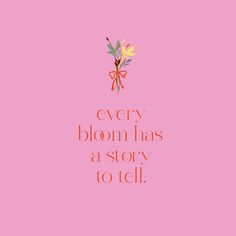 a pink background with the words every bloom has a story to tell