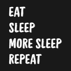 Sleeping Mood, Eat Sleep Love Repeat Wallpaper, Eat Sleep Conquer Repeat Text, Eat Sleep Stage Repeat Quote, Eat Sleep Create Repeat Quote, Eat Sleep Repeat Funny, Eat Sleep Repeat Wallpaper, Sleep Eat Repeat Quotes, Eat Sleep Gym Repeat Quotes