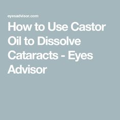 How to Use Castor Oil to Dissolve Cataracts - Eyes Advisor Is Castor Oil Good For Under Eyes, Castor Oil For Tooth Decay, Castor Oil For Eye Floaters, Castor Oil For Dry Eyes, Castor Oil For Floaters, Is Castor Oil Good For Eyes, Castor Oil In Eyes, How To Use Castor Oil For Eyes, Castor Oil Eyes