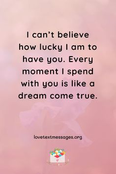 a pink background with the words i can't believe how lucky i am to have you every moment i spend with you is like a dream come true