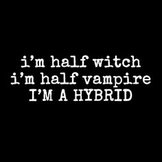 i'm half witch, i'm half vampire, i'm hybrid