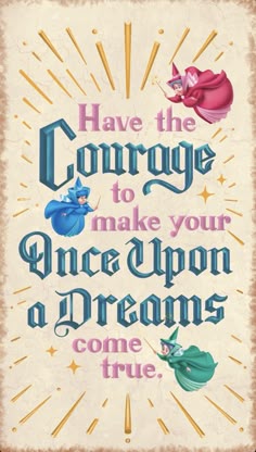 a poster with the words have the courage to make your once upon a dreams come true