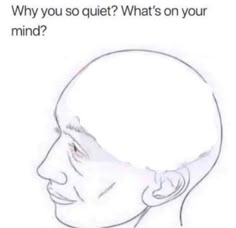 a drawing of a man's head with the caption saying, why do you quiet? what's on your mind?