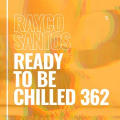 READY To Be CHILLED Podcast 362 mixed by Rayco Santos