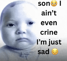 a picture of a baby with the words son i ain 't even crine i 'm just sad below it